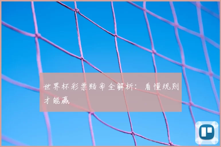 世界杯彩票赔率全解析:看懂规则才能赢