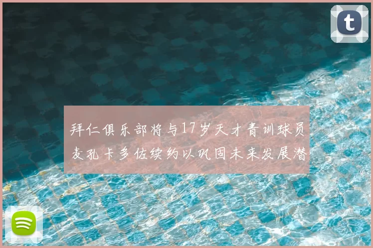 拜仁俱乐部将与17岁天才青训球员麦孔卡多佐续约以巩固未来发展潜力