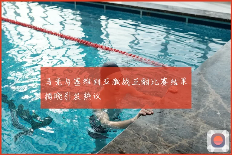马竞与塞维利亚激战正酣比赛结果揭晓引发热议