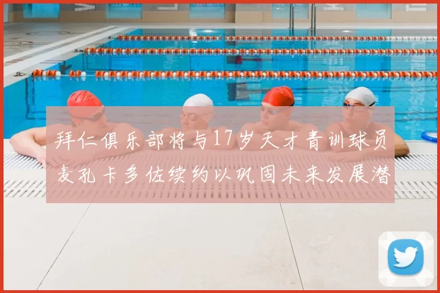 拜仁俱乐部将与17岁天才青训球员麦孔卡多佐续约以巩固未来发展潜力
