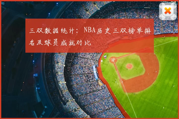 三双数据统计：NBA历史三双榜单排名及球员成就对比