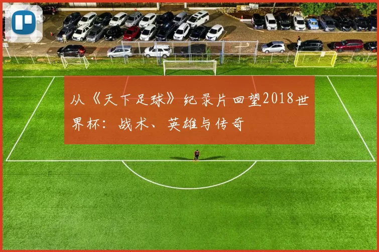 从《天下足球》纪录片回望2018世界杯：战术、英雄与传奇