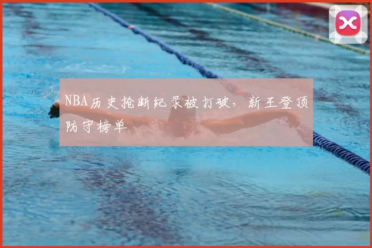 NBA历史抢断纪录被打破,新王登顶防守榜单