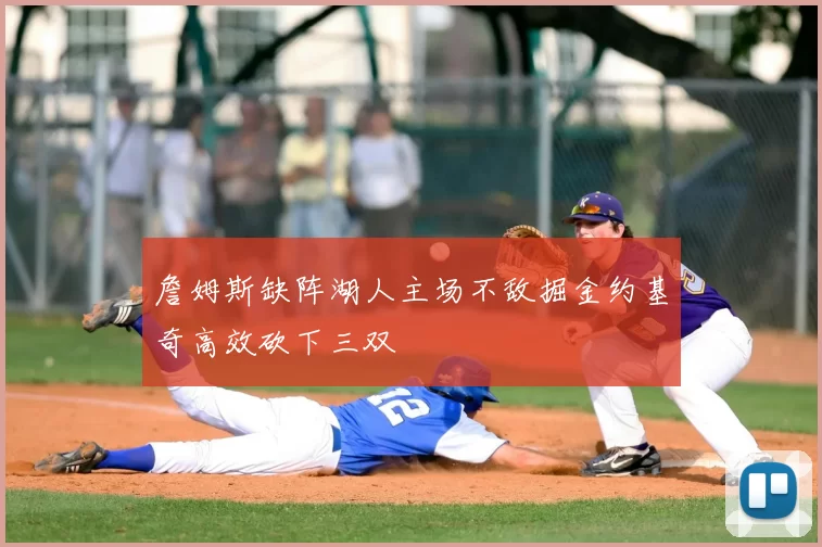 詹姆斯缺阵湖人主场不敌掘金约基奇高效砍下三双