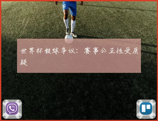 世界杯假球争议:赛事公正性受质疑