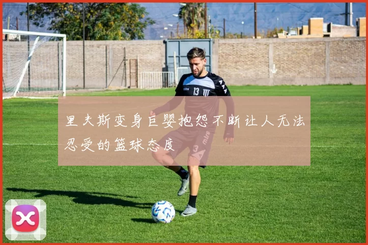 里夫斯变身巨婴抱怨不断让人无法忍受的篮球态度