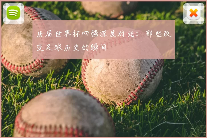 历届世界杯四强深度对话:那些改变足球历史的瞬间