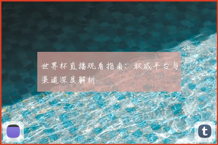 世界杯直播观看指南：权威平台与渠道深度解析