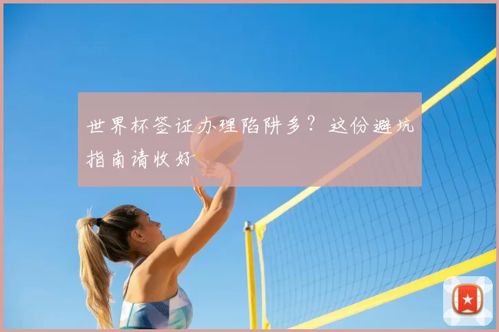 世界杯签证办理陷阱多?这份避坑指南请收好
