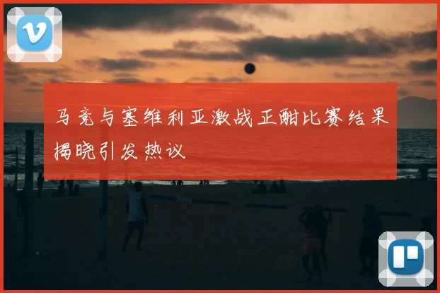 马竞与塞维利亚激战正酣比赛结果揭晓引发热议