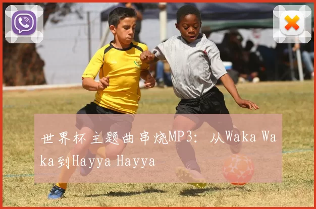 世界杯主题曲串烧MP3:从Waka Waka到Hayya Hayya
