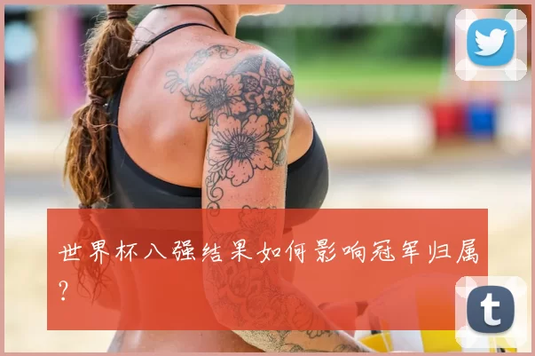世界杯八强结果如何影响冠军归属?